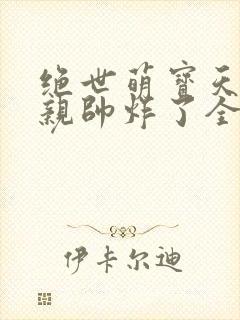 绝世萌宝天才娘亲帅炸了全文免费