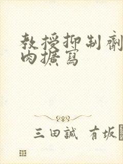 教授抑制剂要吗肉扩写