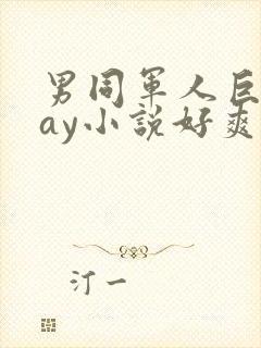 男同军人巨黄gay小说好爽