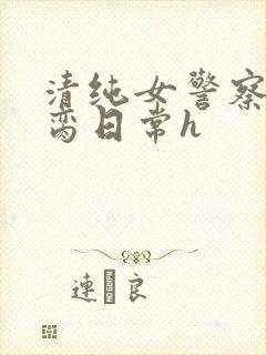 清纯女警察的被脔日常h