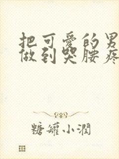 把可爱的男孩子做到哭腰疼网站