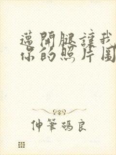 迈开腿让我看看你的照片图片