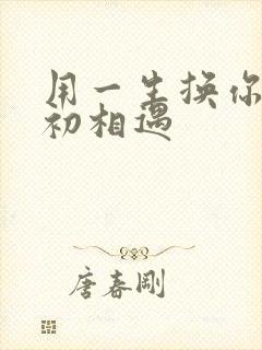 用一生换你一次初相遇