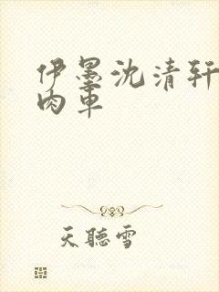 伊墨沈清轩人蛇肉车