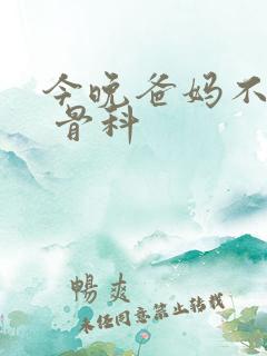 今晚爸妈不在家 骨科