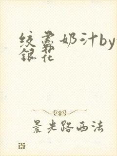 绞尽奶汁by金银花