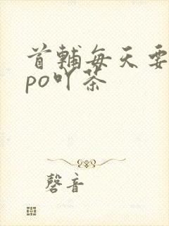 首辅每天要不够po吖茶