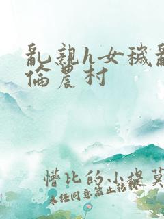 乱亲h女秽乱常伦农村