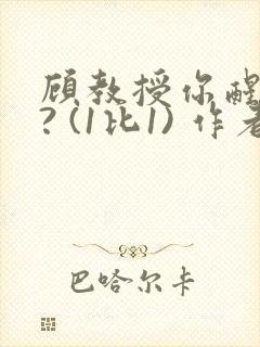 顾教授你醒了吗? (1比1) 作者:凡尘的月亮全文免费阅读