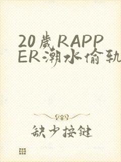 20岁RAPPER潮水偷轨