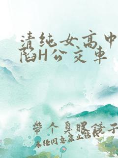 清纯女高中生沦陷H公交车
