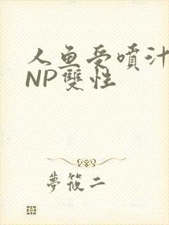 人鱼受喷汁红肿NP双性