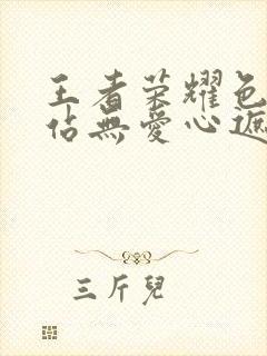 王者荣耀色禁网站无爱心遮挡