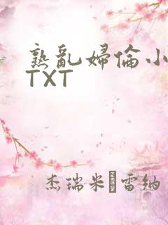 熟乱妇伦小说网TXT