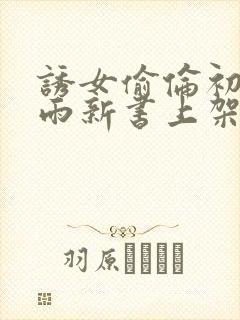 诱女偷伦初尝云雨新书上架感言