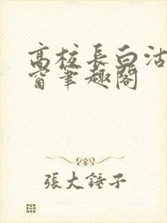 高校长白沽无弹窗笔趣阁