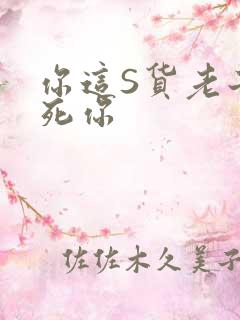 你这S货老子C死你