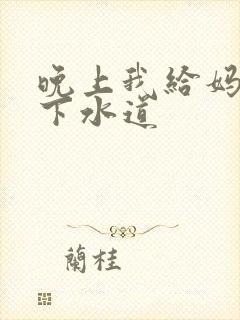 晚上我给妈妈通下水道