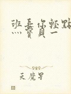 班长你轻点灬爽灬宝贝一