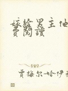 嫁给男主他爹免费阅读