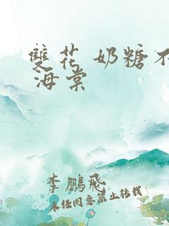 双花 奶糖不甜 海棠