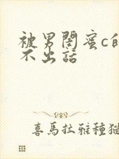 被男闺蜜c的说不出话