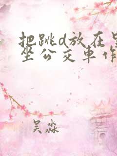 把跳d放在里面坐公交车作文