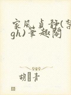 家风贞静(禁忌gh)笔趣阁