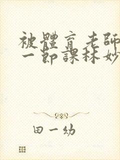 被体育老师c了一节课林妙妙