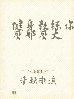 健身教练你的怎么那么大