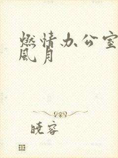 燃情办公室官场风月