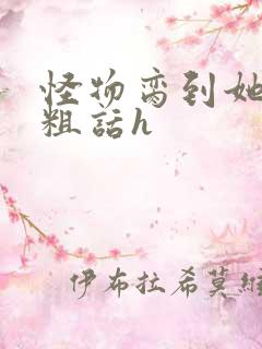 怪物脔到她哭h粗话h