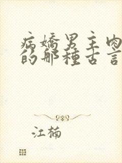 病娇男主肉超多的那种古言