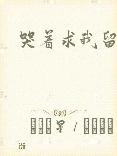 哭着求我留下来