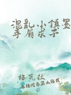 混乱小镇墨池砚寺庙求子