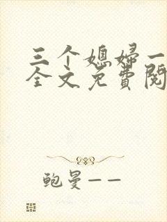 三个媳妇一锅烩全文免费阅读