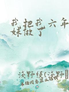 我把我六年级妹妹做了
