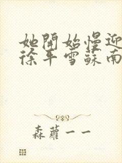 她开始慢迎迎合徐平雪苏南风