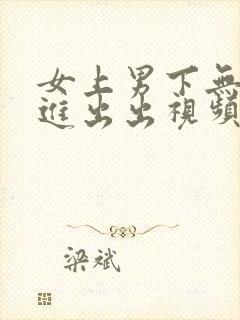 女上男下无套进进出出视频