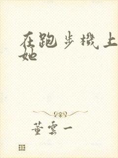 在跑步机上要了她