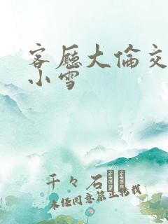 客厅大伦交侩h小雪