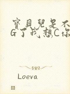 宝贝儿是不是欠G了我想C你