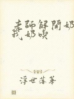 老师解开奶罩喂我奶吃