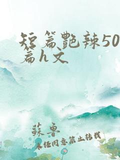 短篇艳辣500篇h文