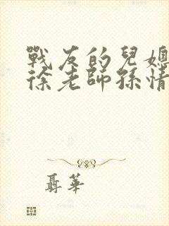 战友的儿媳老王徐老师孙情