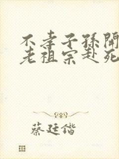 不孝子孙开局请老祖宗赴死姬越