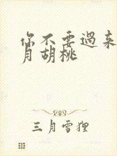 你不要过来阿三月胡桃