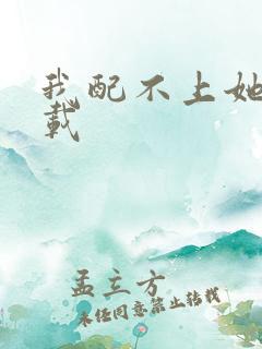 我配不上她 下载