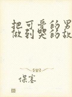 把可爱的男孩子做到哭的故事