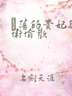 滛荡的贵妃与侍卫偷欢